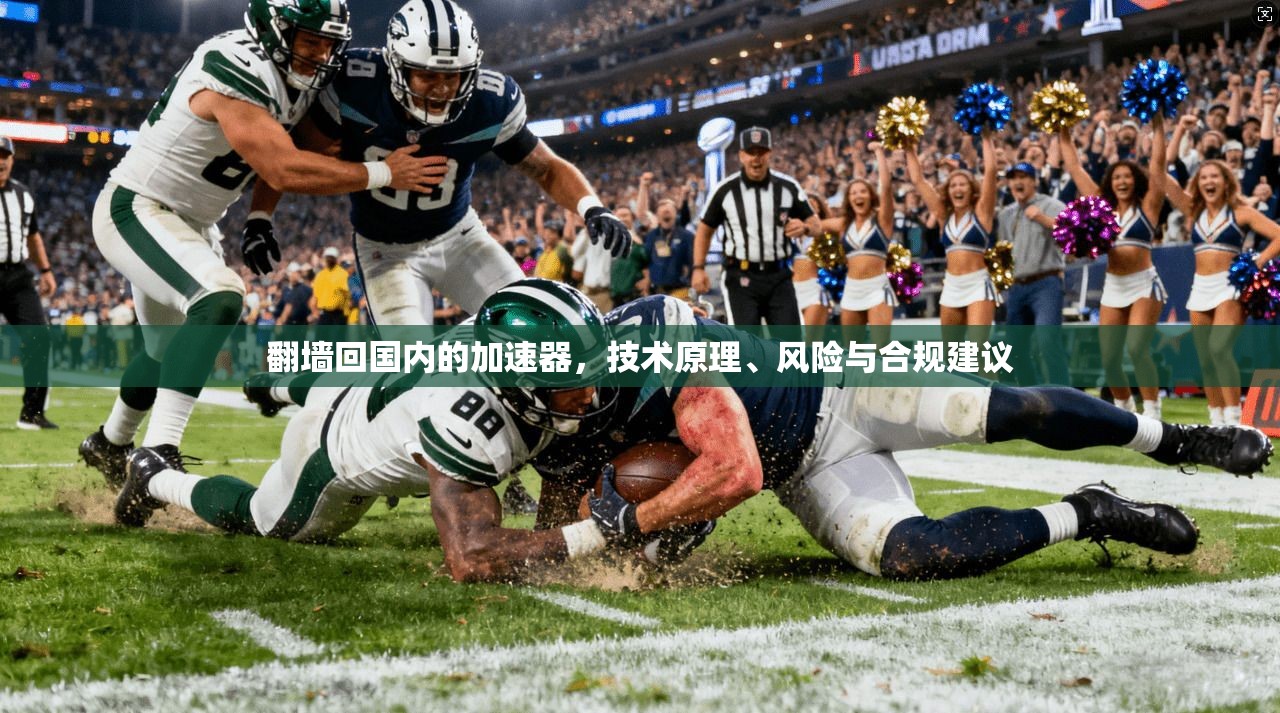翻墙回国内的加速器，技术原理、风险与合规建议