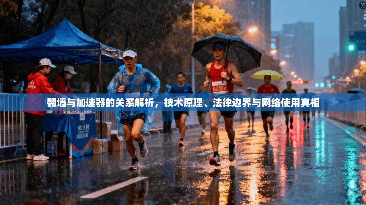 翻墙与加速器的关系解析，技术原理、法律边界与网络使用真相