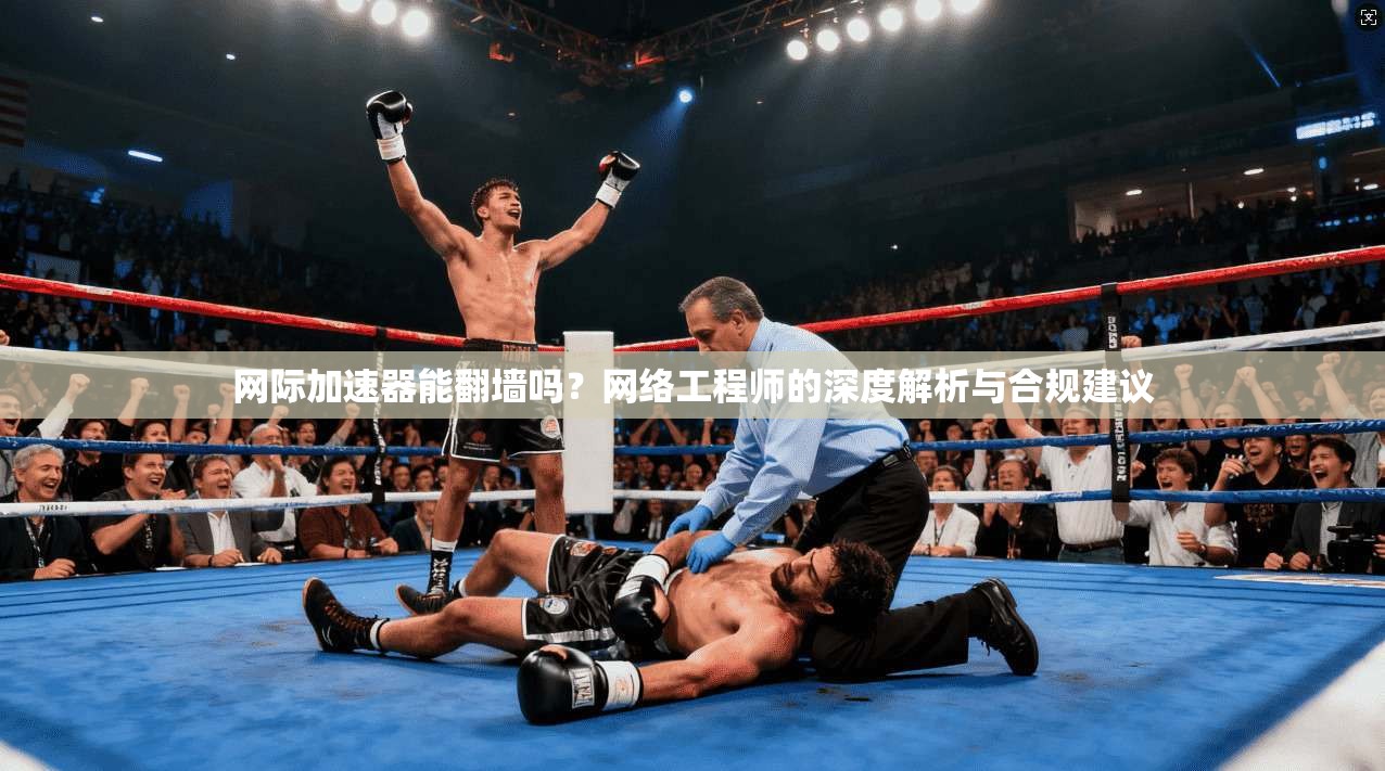 网际加速器能翻墙吗？网络工程师的深度解析与合规建议