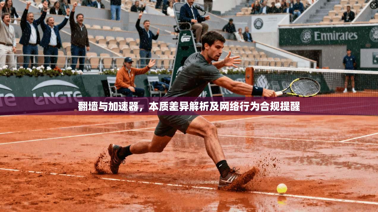 翻墙与加速器，本质差异解析及网络行为合规提醒