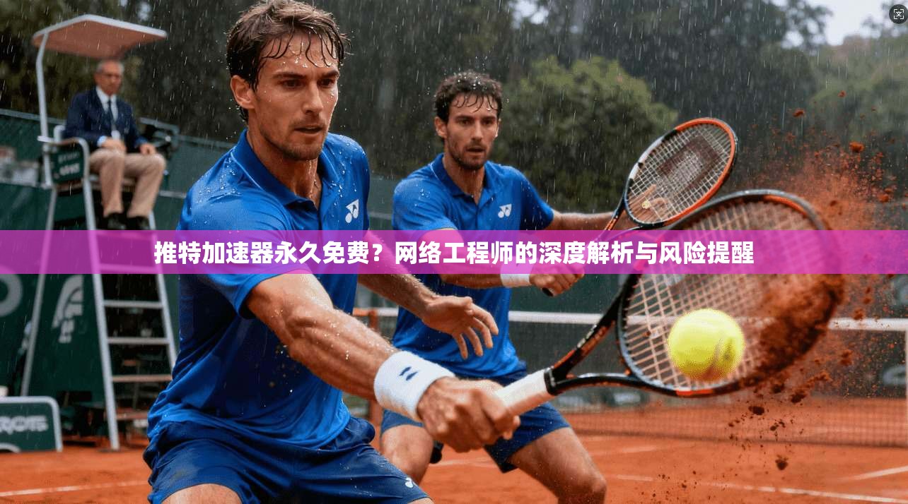 推特加速器永久免费？网络工程师的深度解析与风险提醒