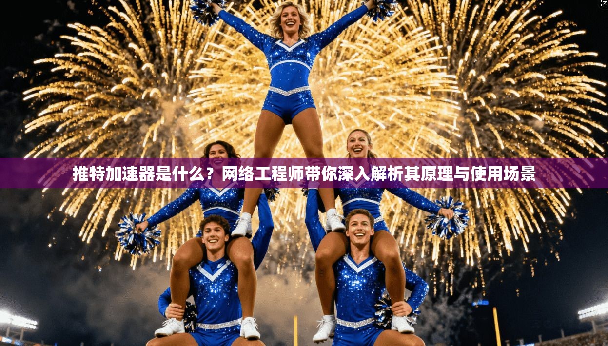 推特加速器是什么？网络工程师带你深入解析其原理与使用场景