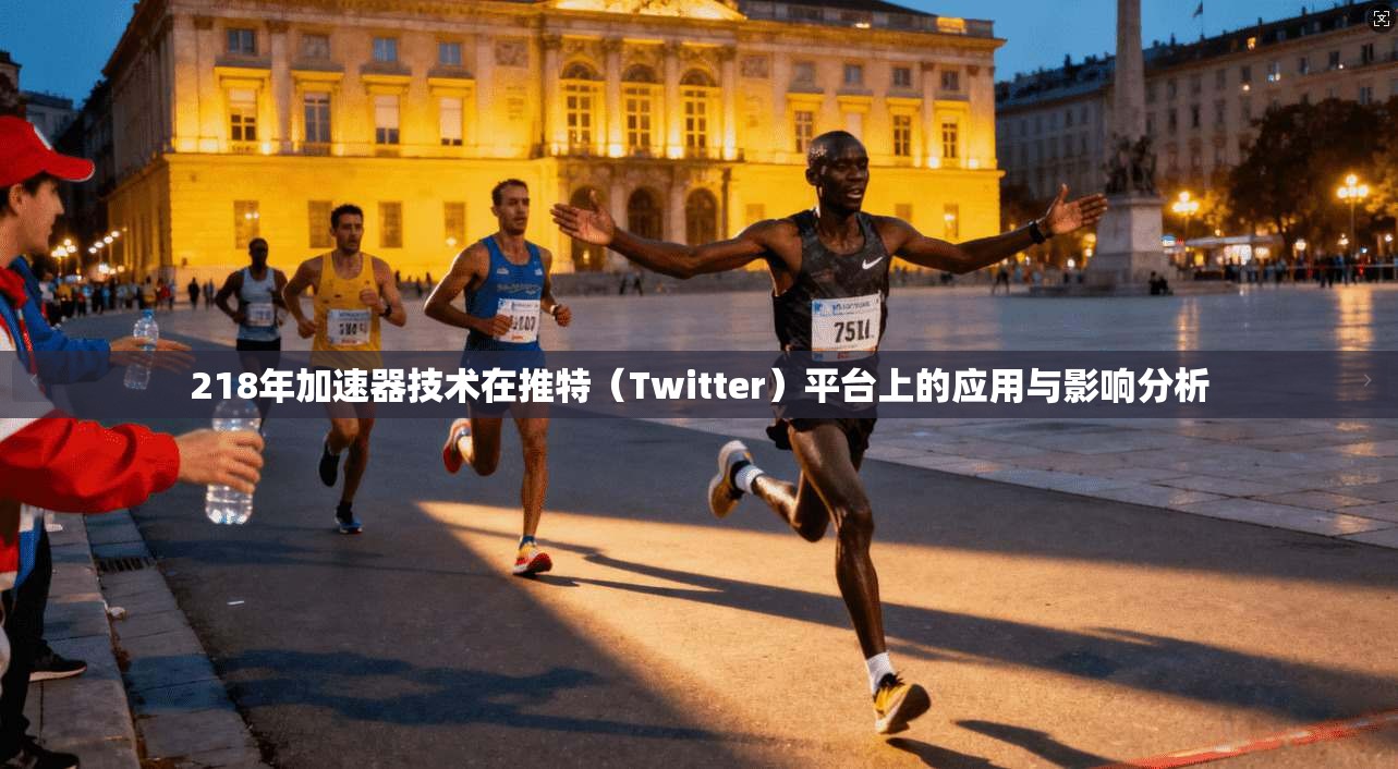 218年加速器技术在推特（Twitter）平台上的应用与影响分析