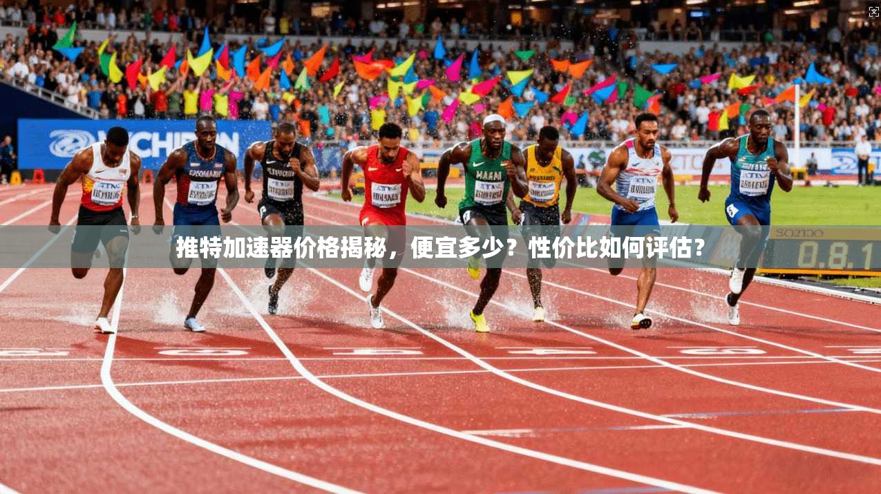 推特加速器价格揭秘，便宜多少？性价比如何评估？