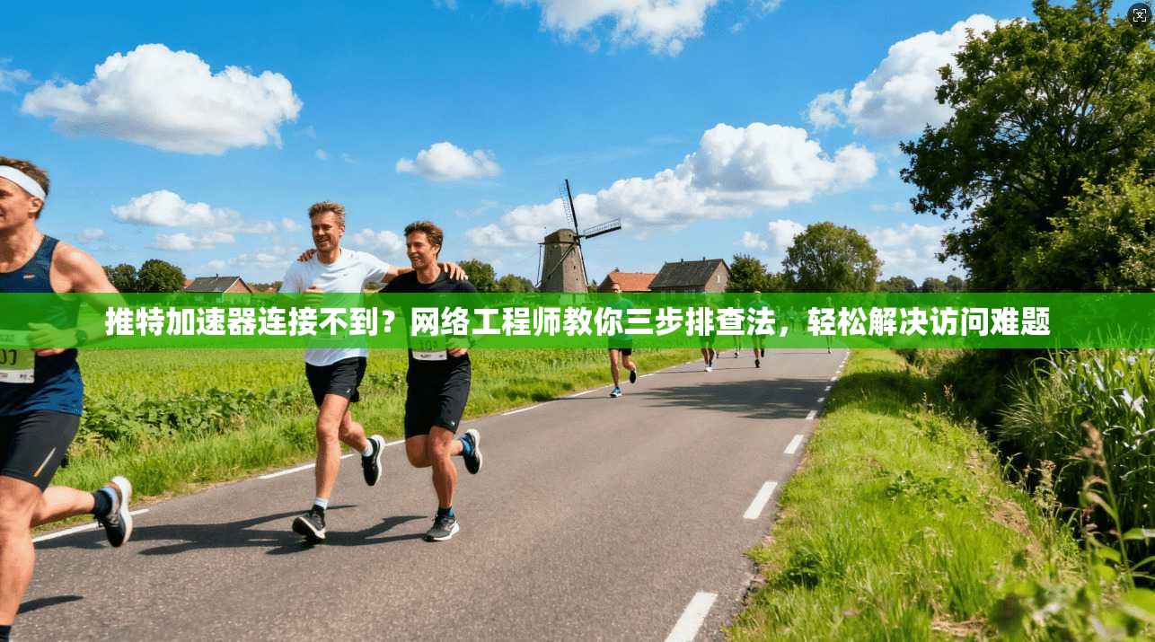 推特加速器连接不到？网络工程师教你三步排查法，轻松解决访问难题