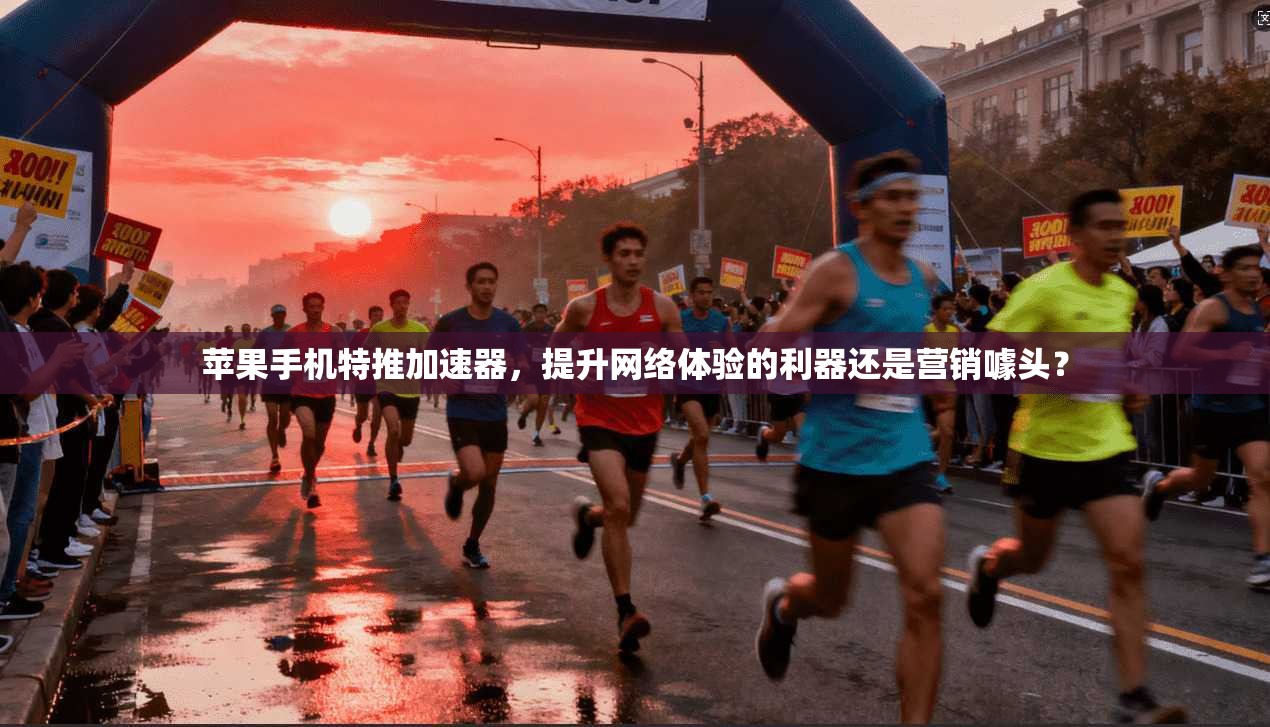 苹果手机特推加速器，提升网络体验的利器还是营销噱头？