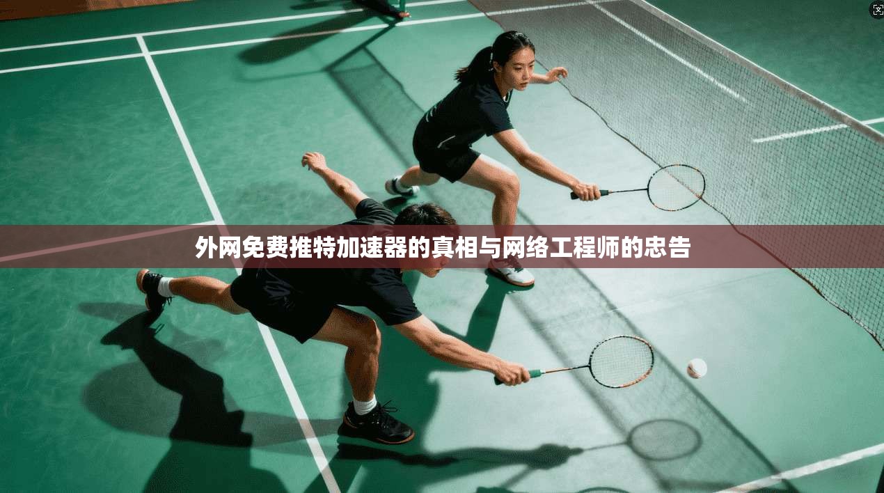 外网免费推特加速器的真相与网络工程师的忠告