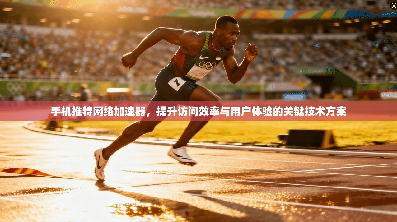 手机推特网络加速器，提升访问效率与用户体验的关键技术方案