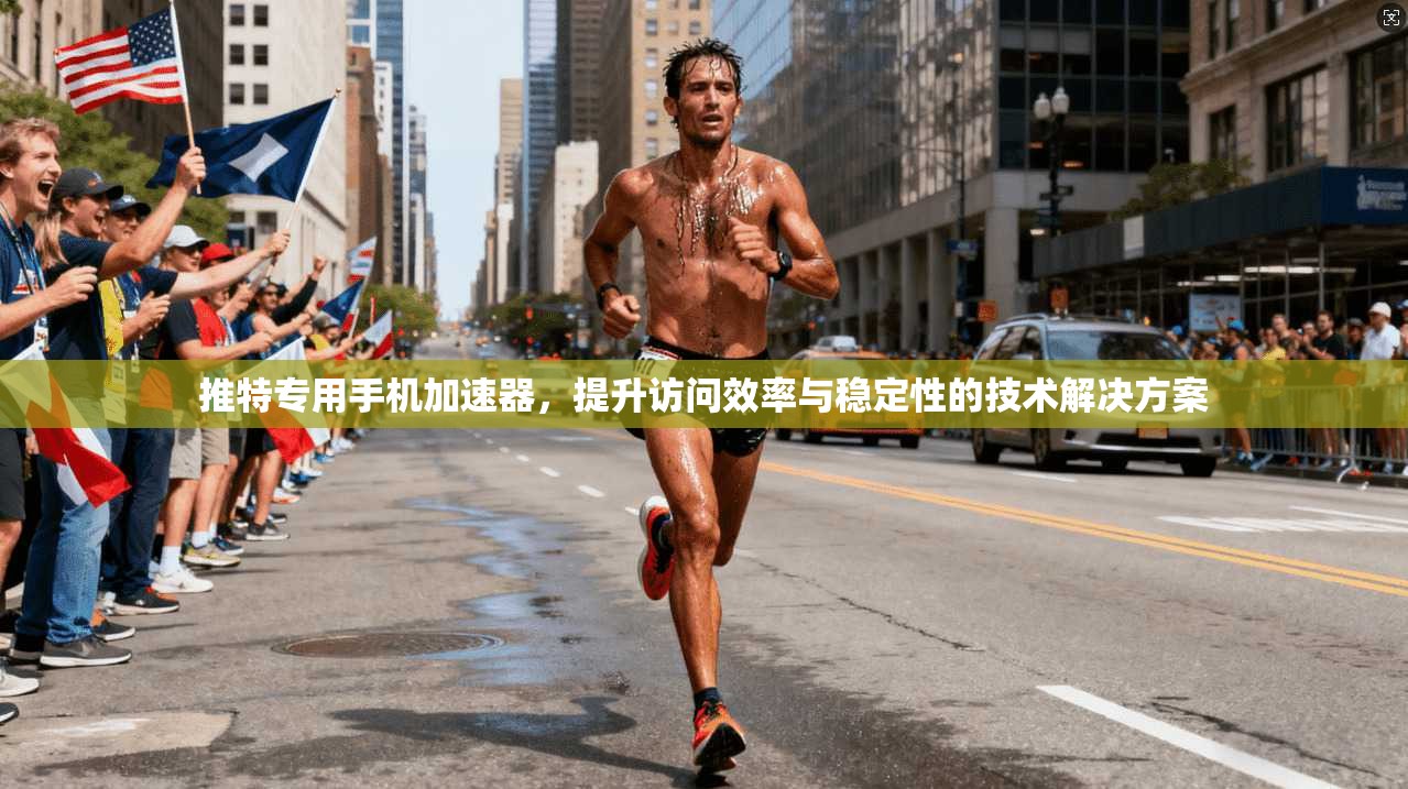 推特专用手机加速器，提升访问效率与稳定性的技术解决方案