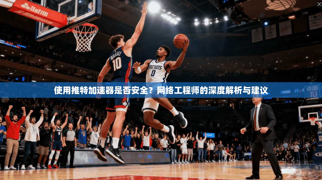 使用推特加速器是否安全？网络工程师的深度解析与建议