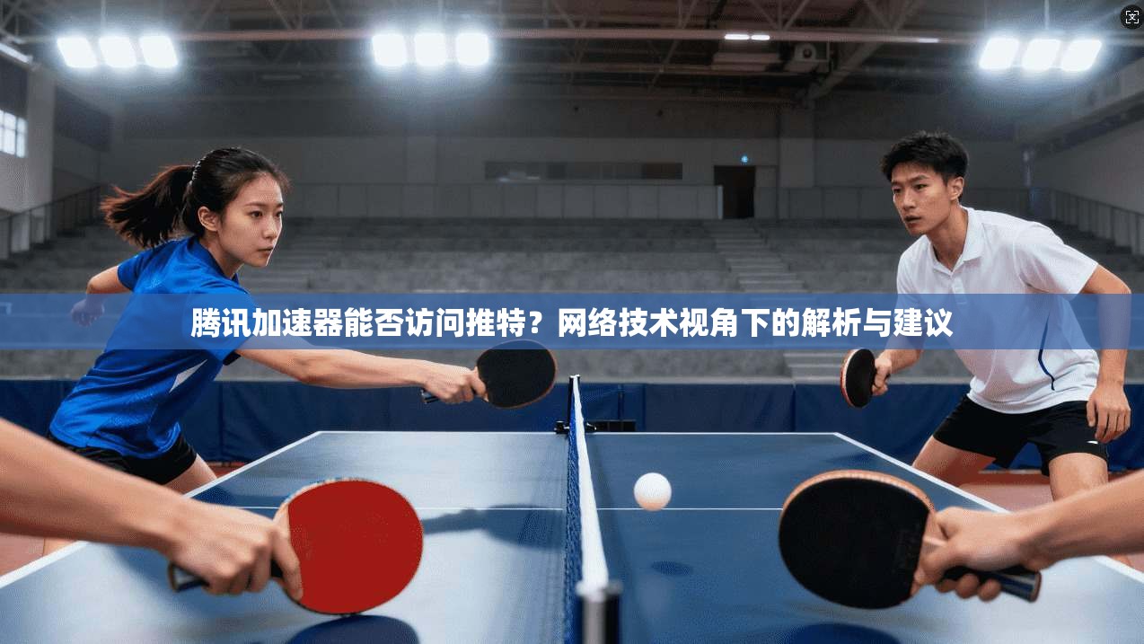 腾讯加速器能否访问推特？网络技术视角下的解析与建议