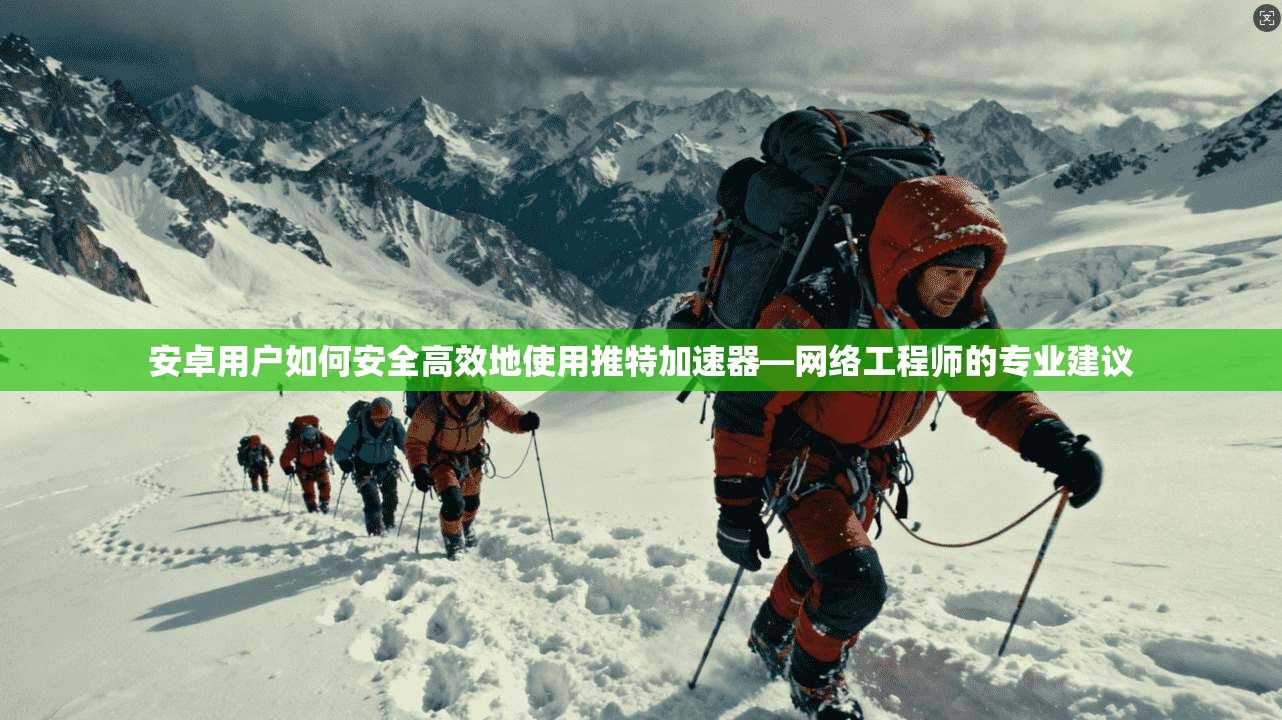 安卓用户如何安全高效地使用推特加速器—网络工程师的专业建议