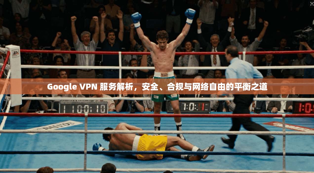 Google VPN 服务解析，安全、合规与网络自由的平衡之道