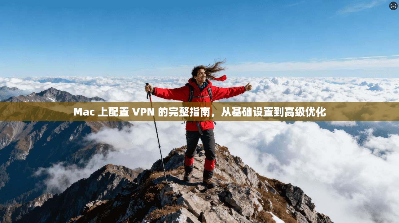 Mac 上配置 VPN 的完整指南，从基础设置到高级优化
