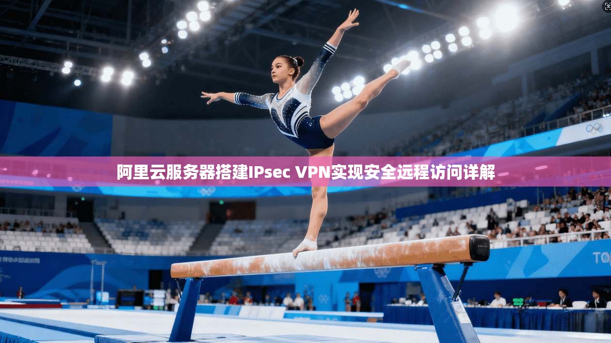 阿里云服务器搭建IPsec VPN实现安全远程访问详解