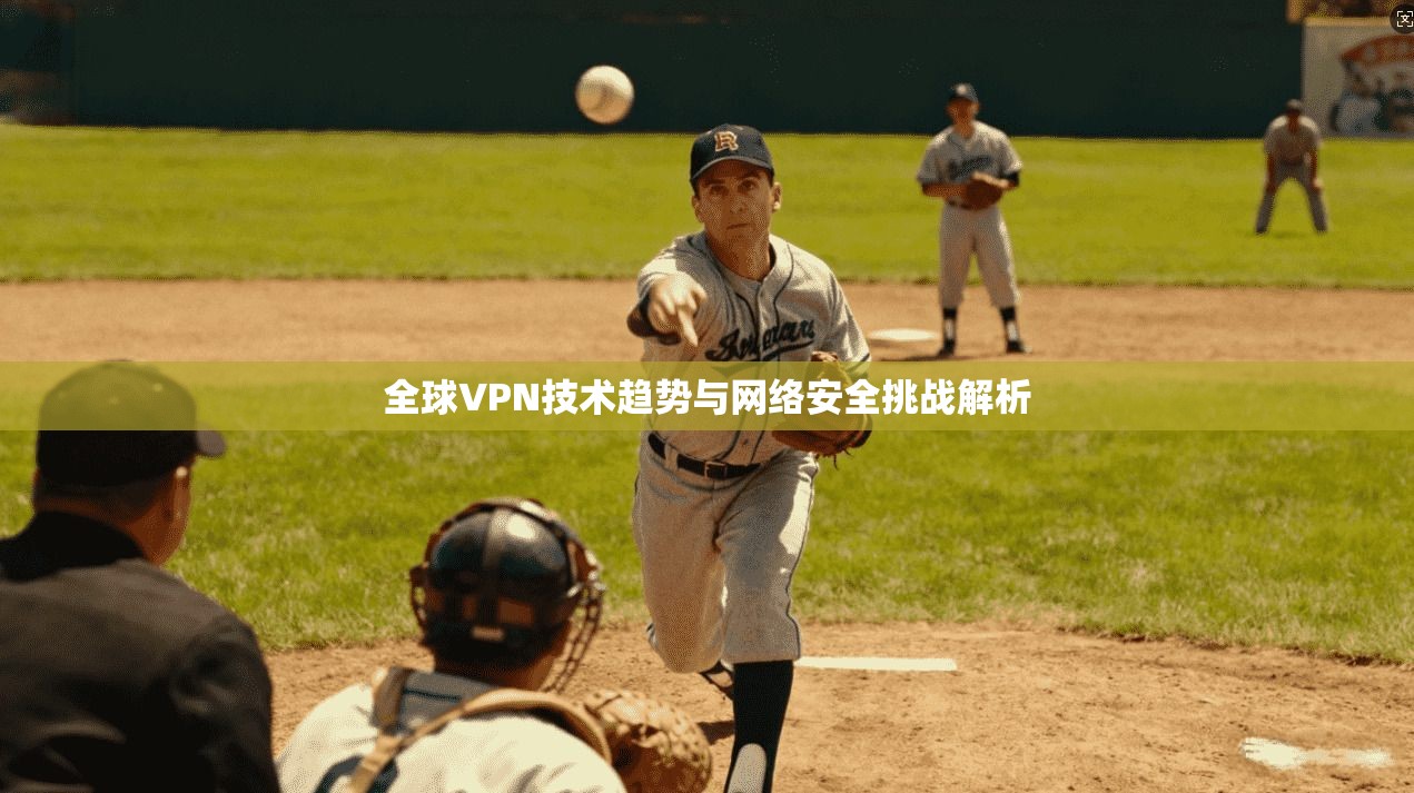 全球VPN技术趋势与网络安全挑战解析