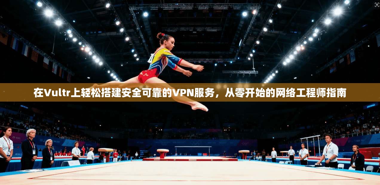 在Vultr上轻松搭建安全可靠的VPN服务，从零开始的网络工程师指南