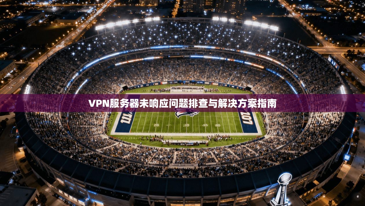 VPN服务器未响应问题排查与解决方案指南