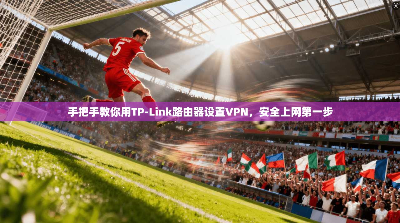 手把手教你用TP-Link路由器设置VPN，安全上网第一步