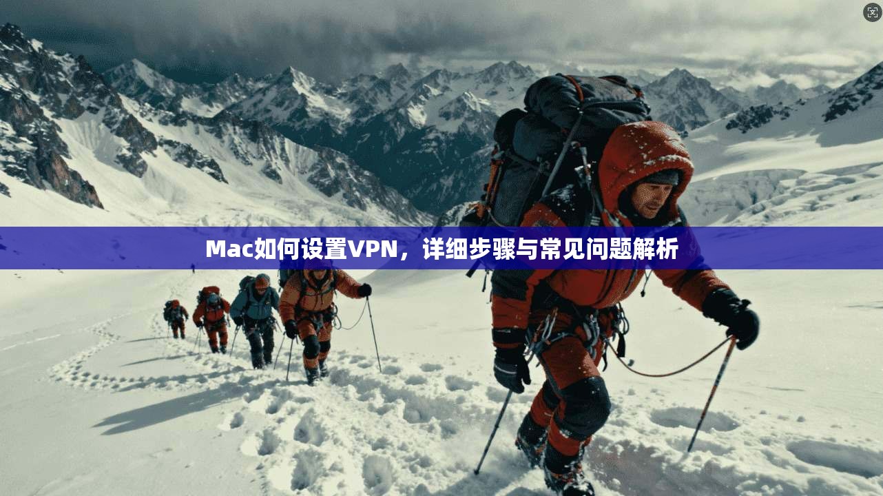 Mac如何设置VPN，详细步骤与常见问题解析