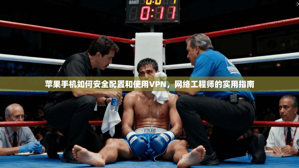 苹果手机如何安全配置和使用VPN，网络工程师的实用指南