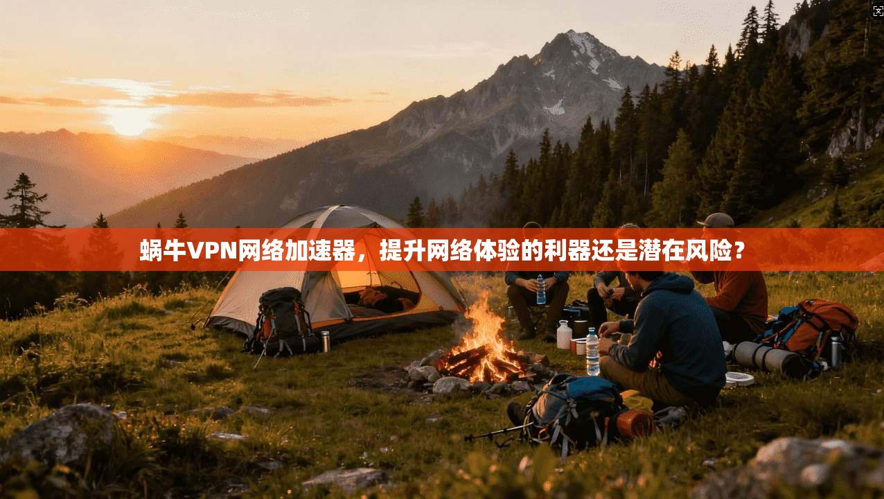 蜗牛VPN网络加速器，提升网络体验的利器还是潜在风险？