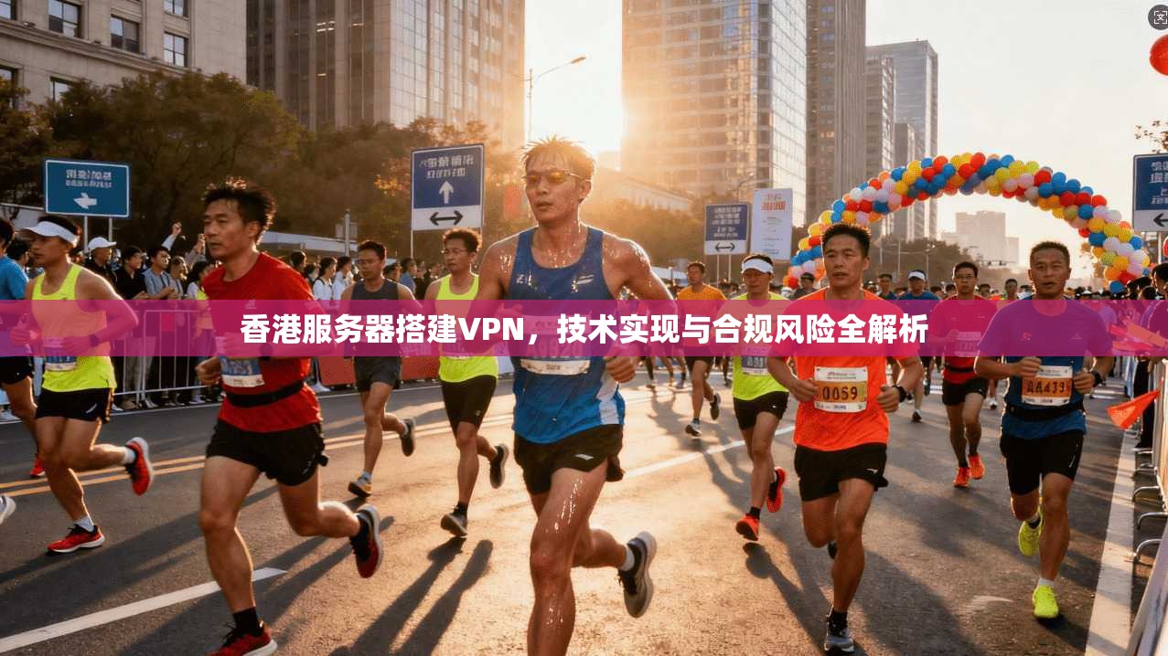 香港服务器搭建VPN，技术实现与合规风险全解析