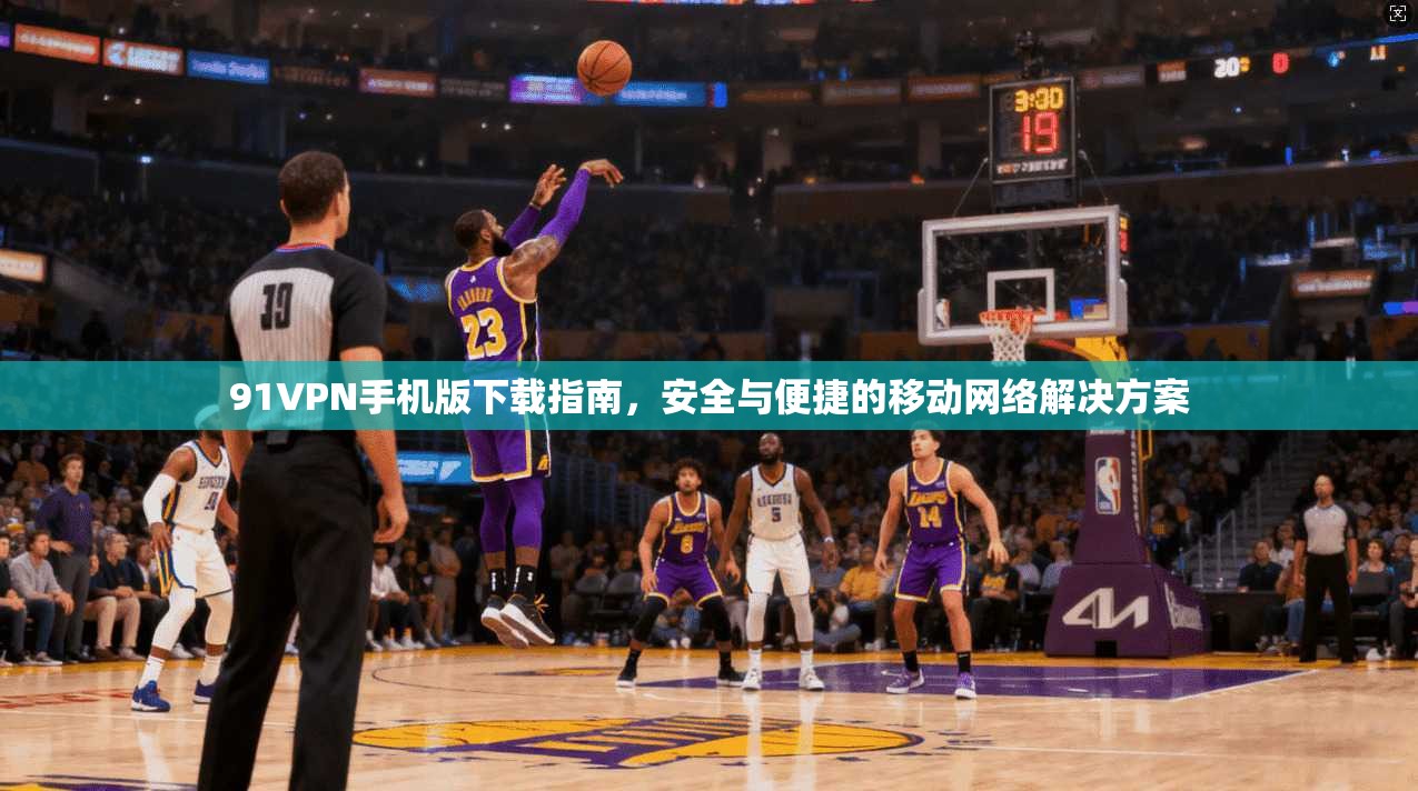 91VPN手机版下载指南，安全与便捷的移动网络解决方案