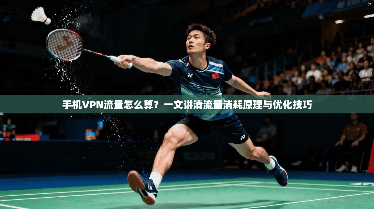 手机VPN流量怎么算？一文讲清流量消耗原理与优化技巧