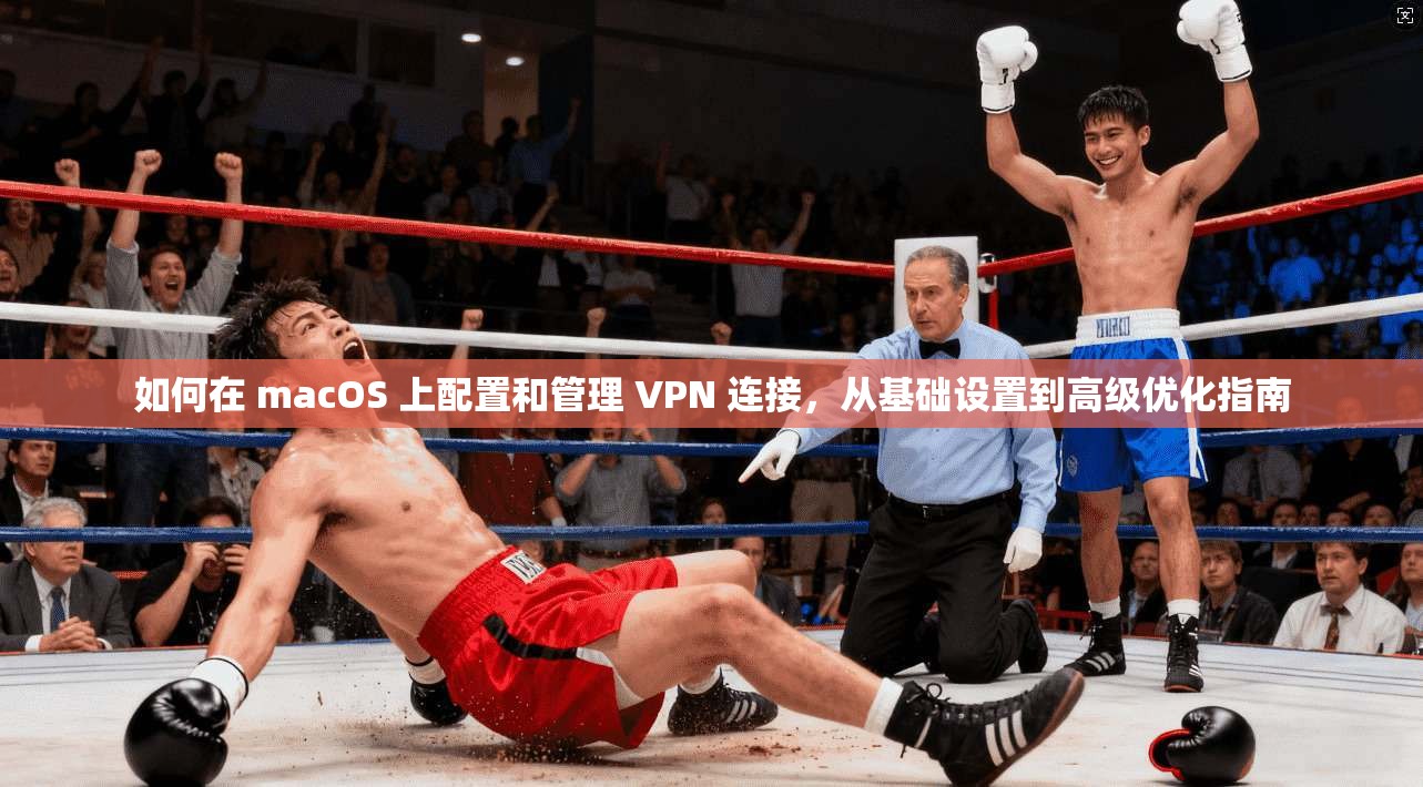 如何在 macOS 上配置和管理 VPN 连接，从基础设置到高级优化指南