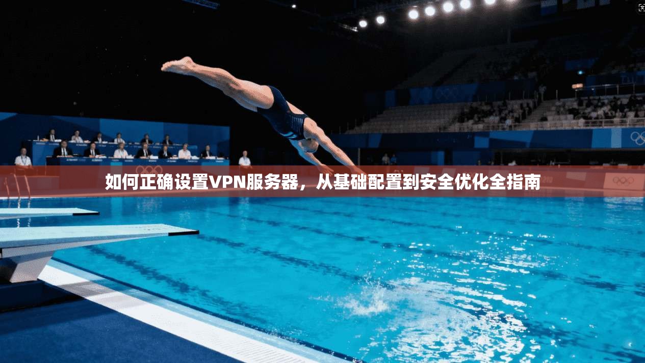 如何正确设置VPN服务器，从基础配置到安全优化全指南