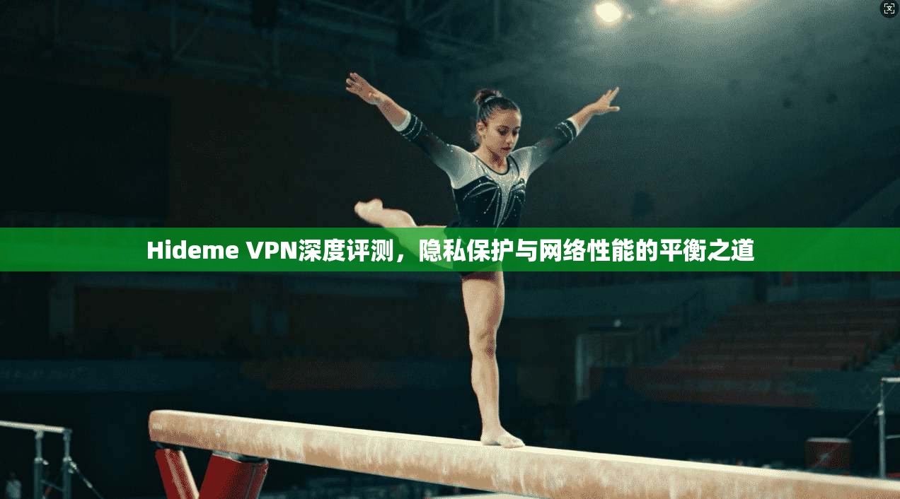 Hideme VPN深度评测，隐私保护与网络性能的平衡之道
