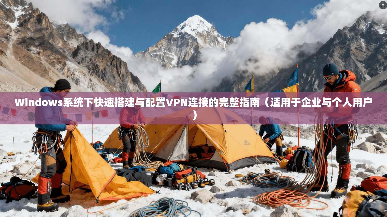 Windows系统下快速搭建与配置VPN连接的完整指南（适用于企业与个人用户）