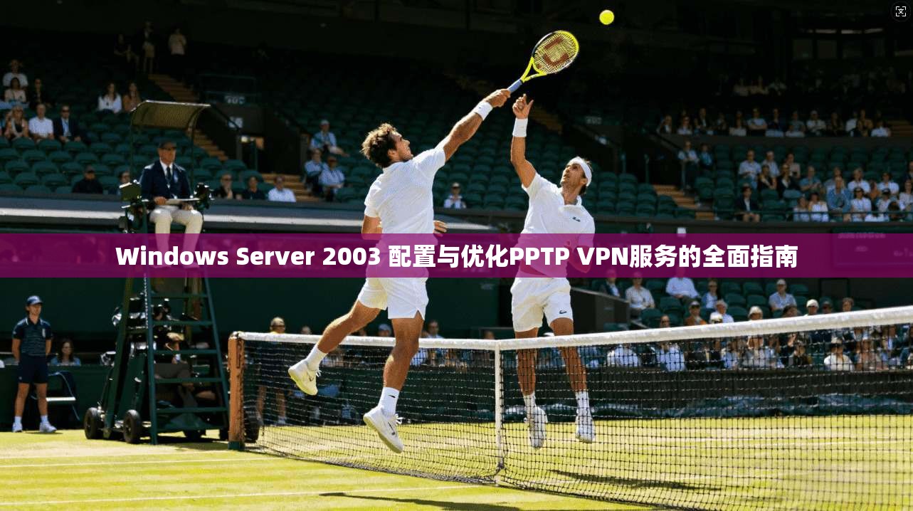 Windows Server 2003 配置与优化PPTP VPN服务的全面指南