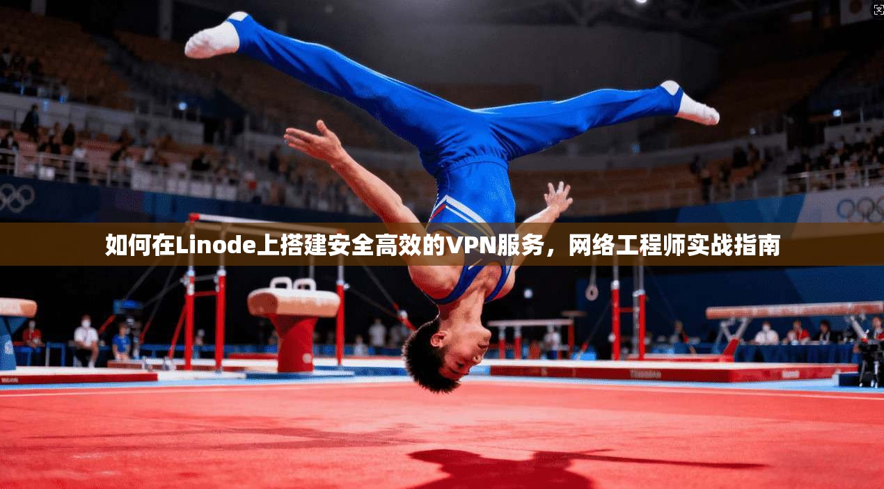 如何在Linode上搭建安全高效的VPN服务，网络工程师实战指南
