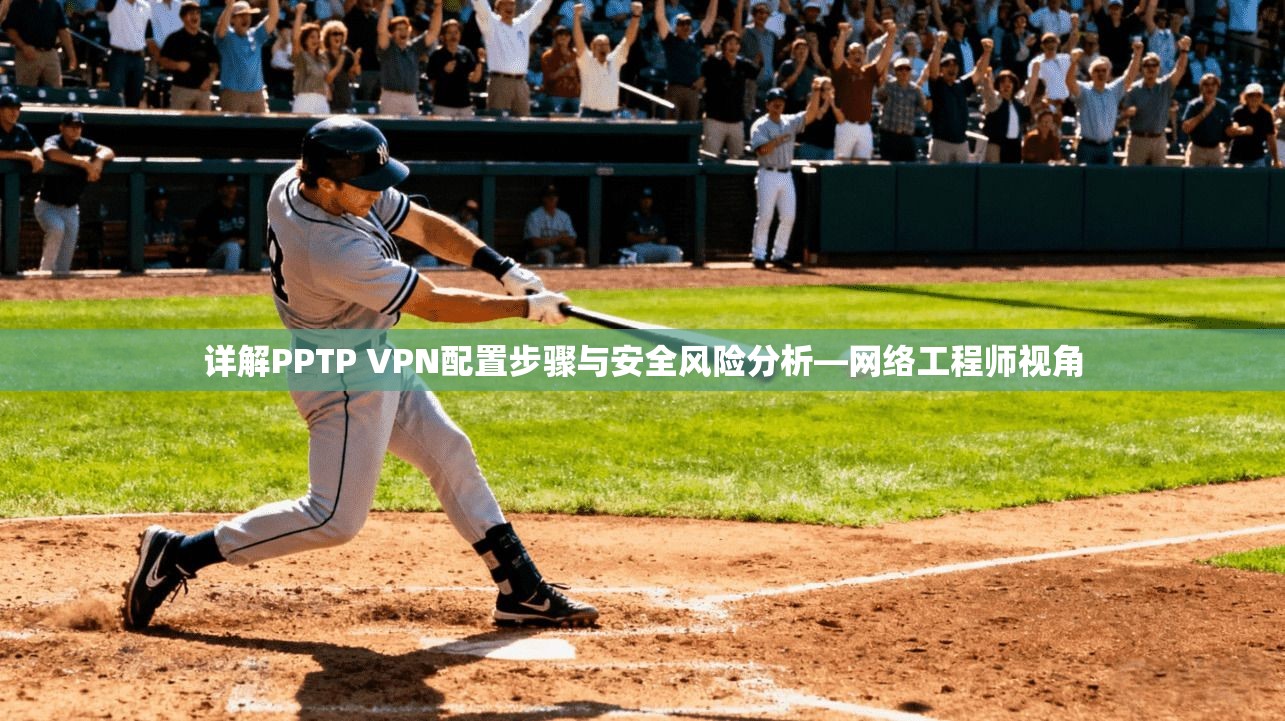 详解PPTP VPN配置步骤与安全风险分析—网络工程师视角