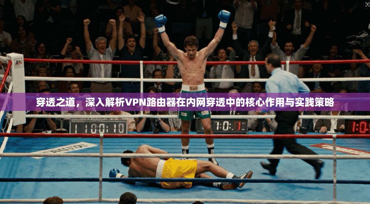 穿透之道，深入解析VPN路由器在内网穿透中的核心作用与实践策略