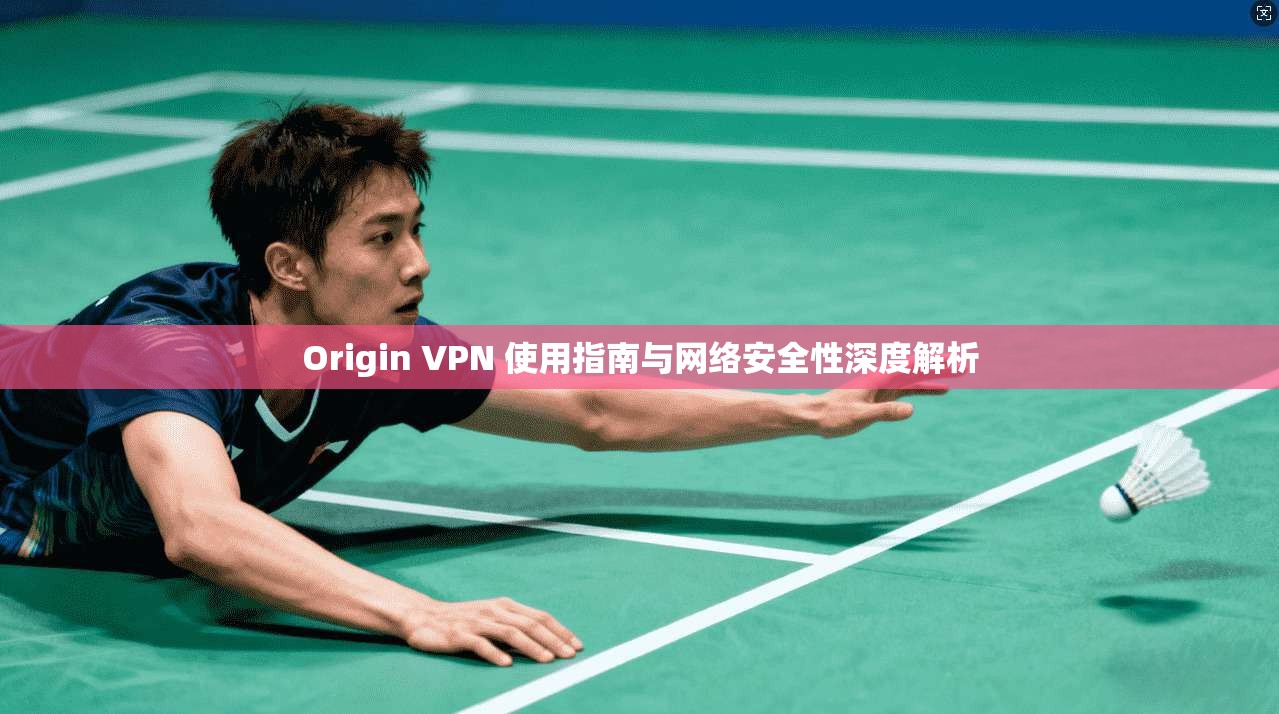 Origin VPN 使用指南与网络安全性深度解析