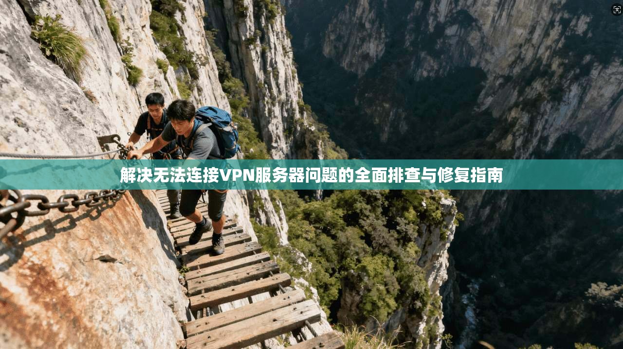 解决无法连接VPN服务器问题的全面排查与修复指南