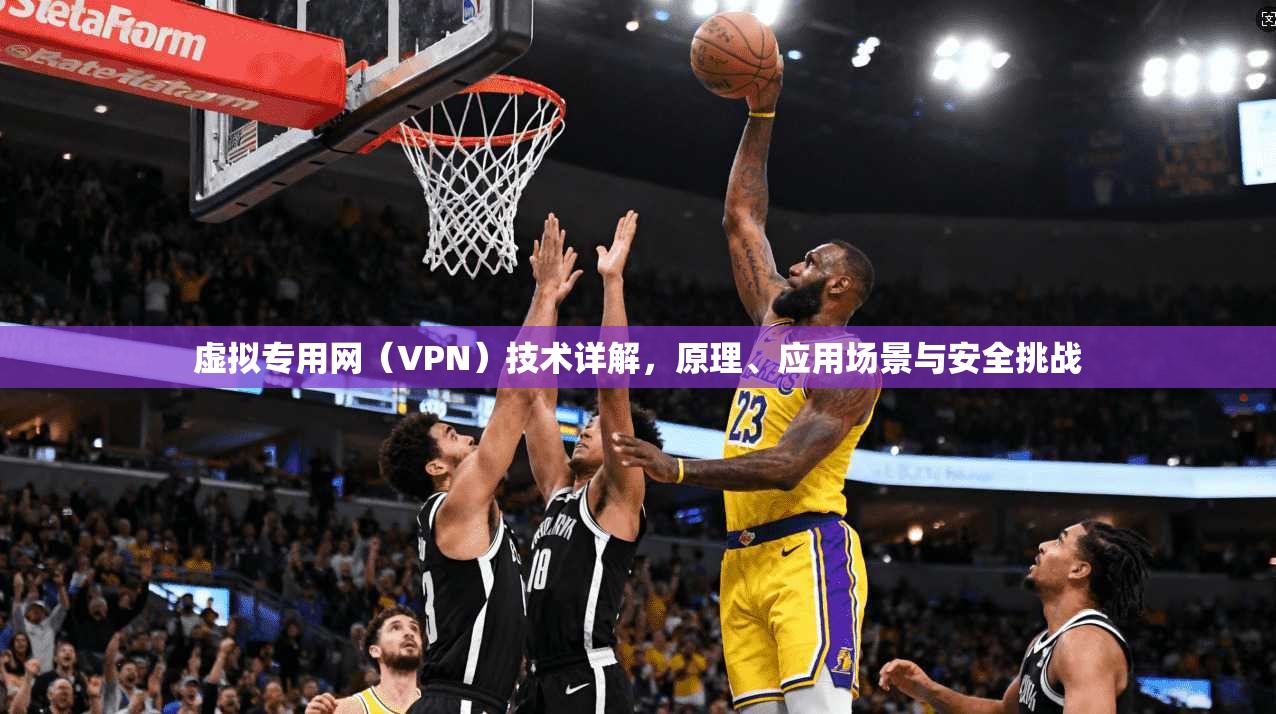 虚拟专用网（VPN）技术详解，原理、应用场景与安全挑战
