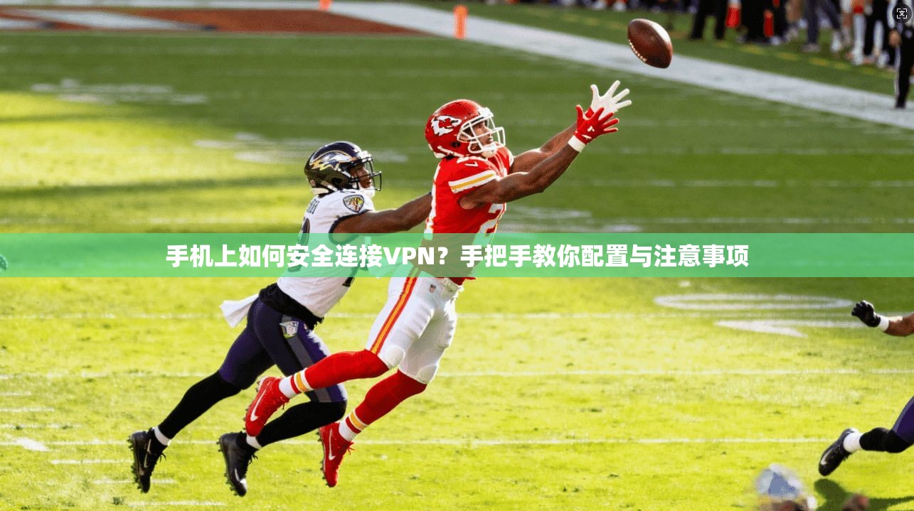 手机上如何安全连接VPN？手把手教你配置与注意事项