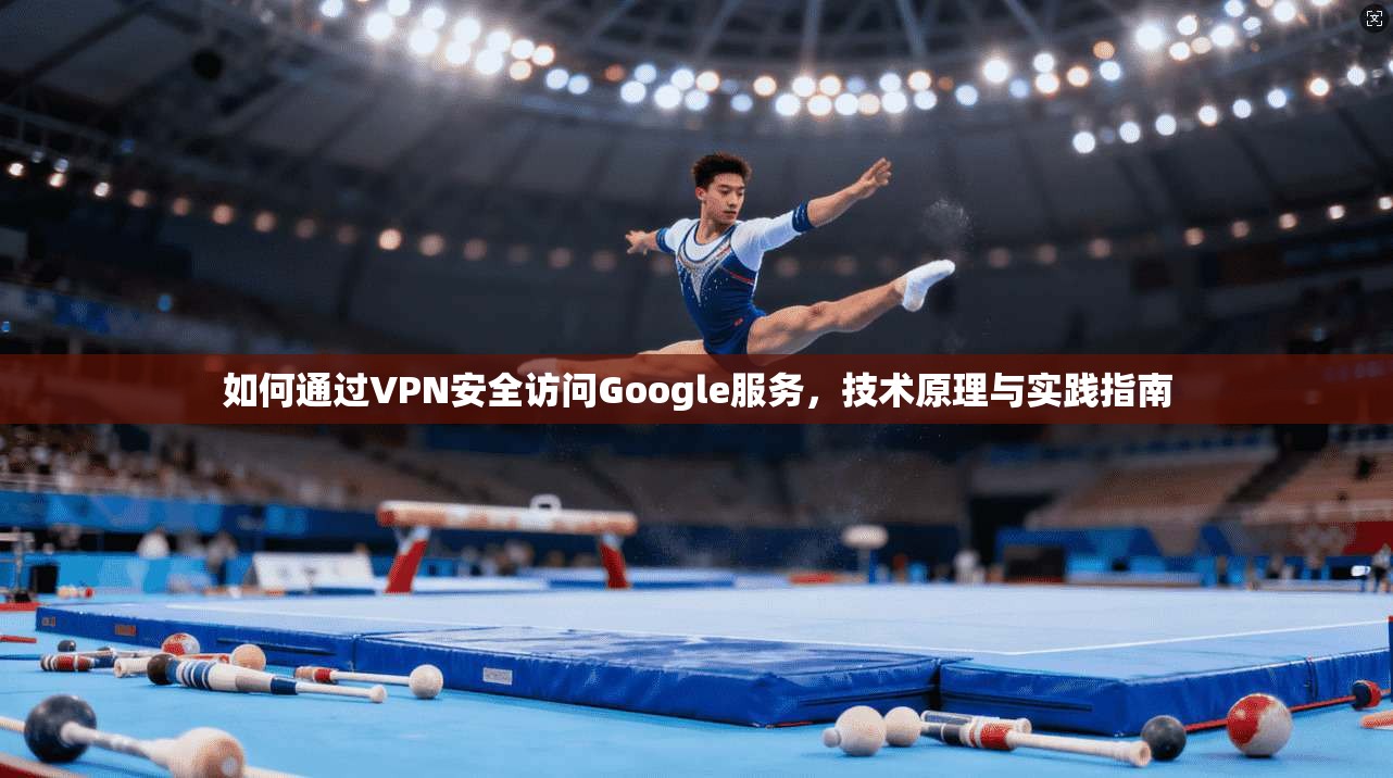 如何通过VPN安全访问Google服务，技术原理与实践指南