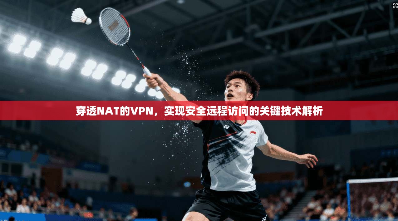穿透NAT的VPN，实现安全远程访问的关键技术解析