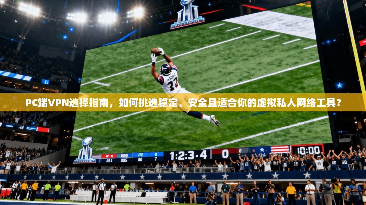 PC端VPN选择指南，如何挑选稳定、安全且适合你的虚拟私人网络工具？