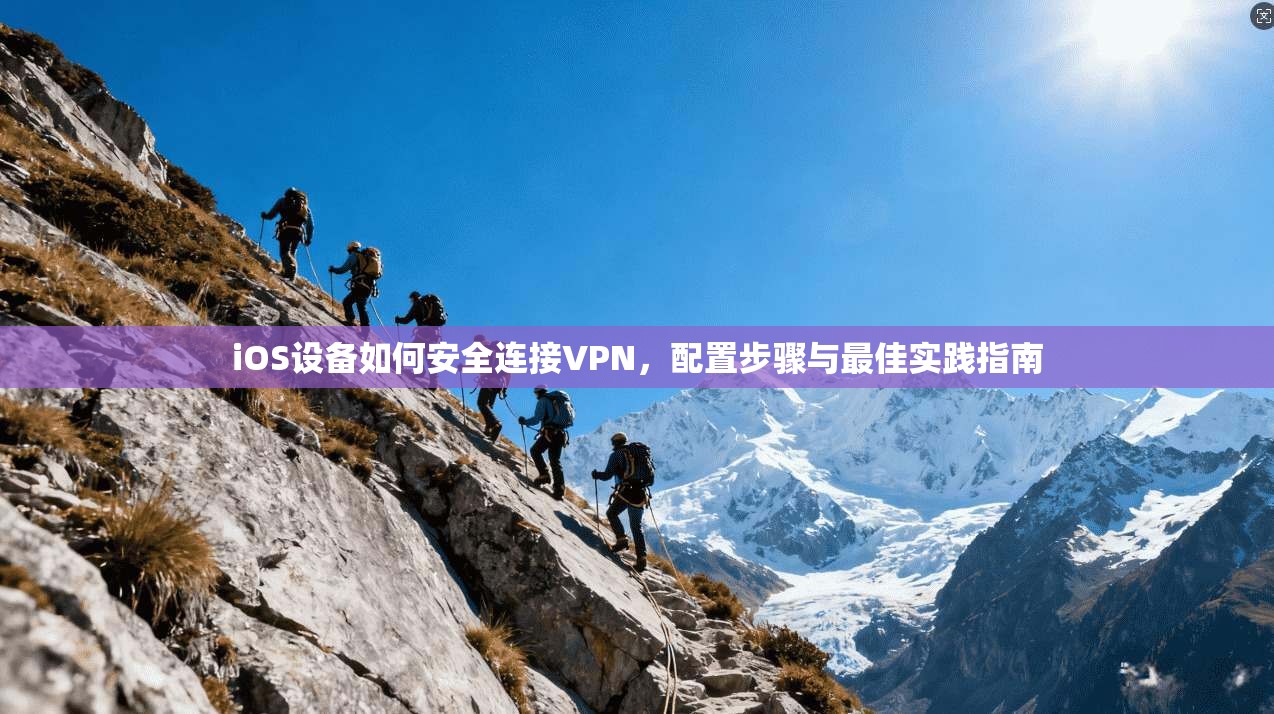 iOS设备如何安全连接VPN，配置步骤与最佳实践指南