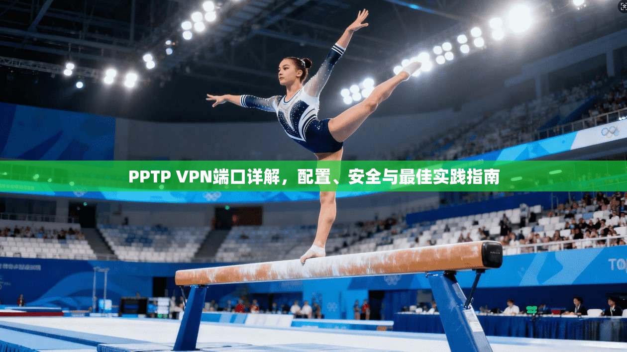 PPTP VPN端口详解，配置、安全与最佳实践指南