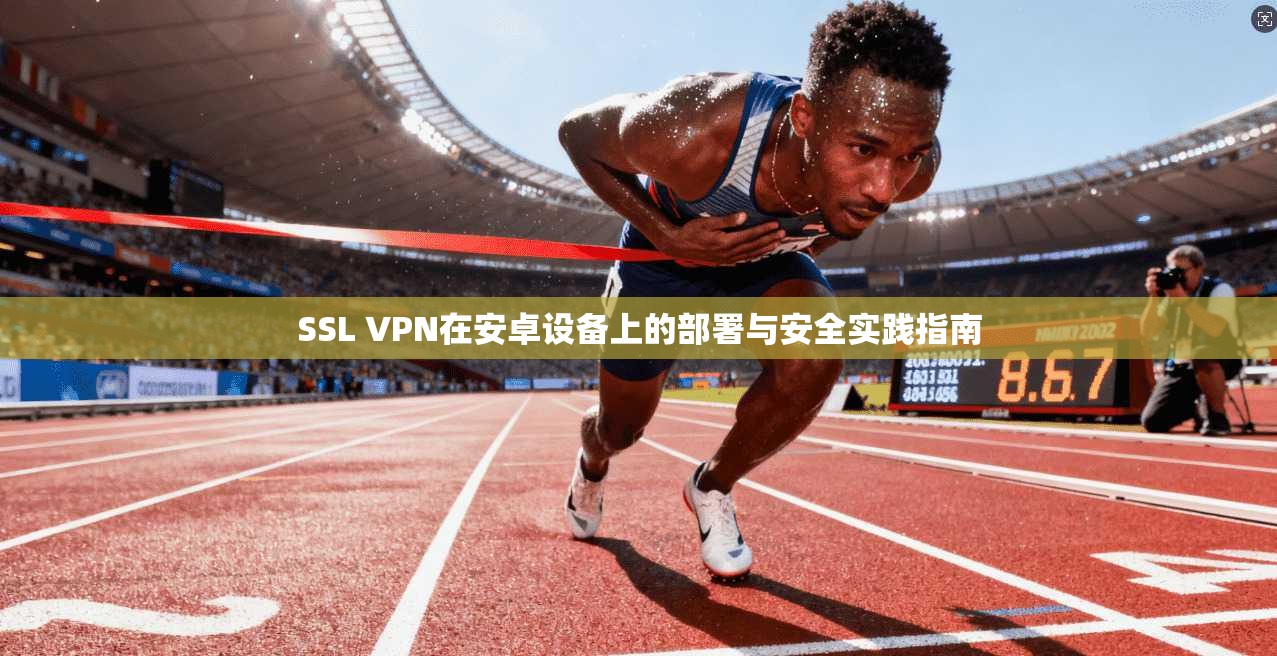 SSL VPN在安卓设备上的部署与安全实践指南