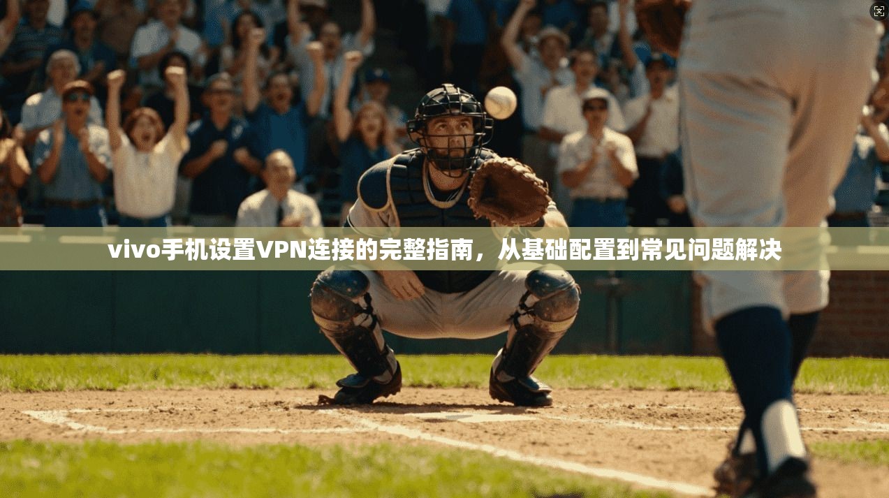 vivo手机设置VPN连接的完整指南，从基础配置到常见问题解决