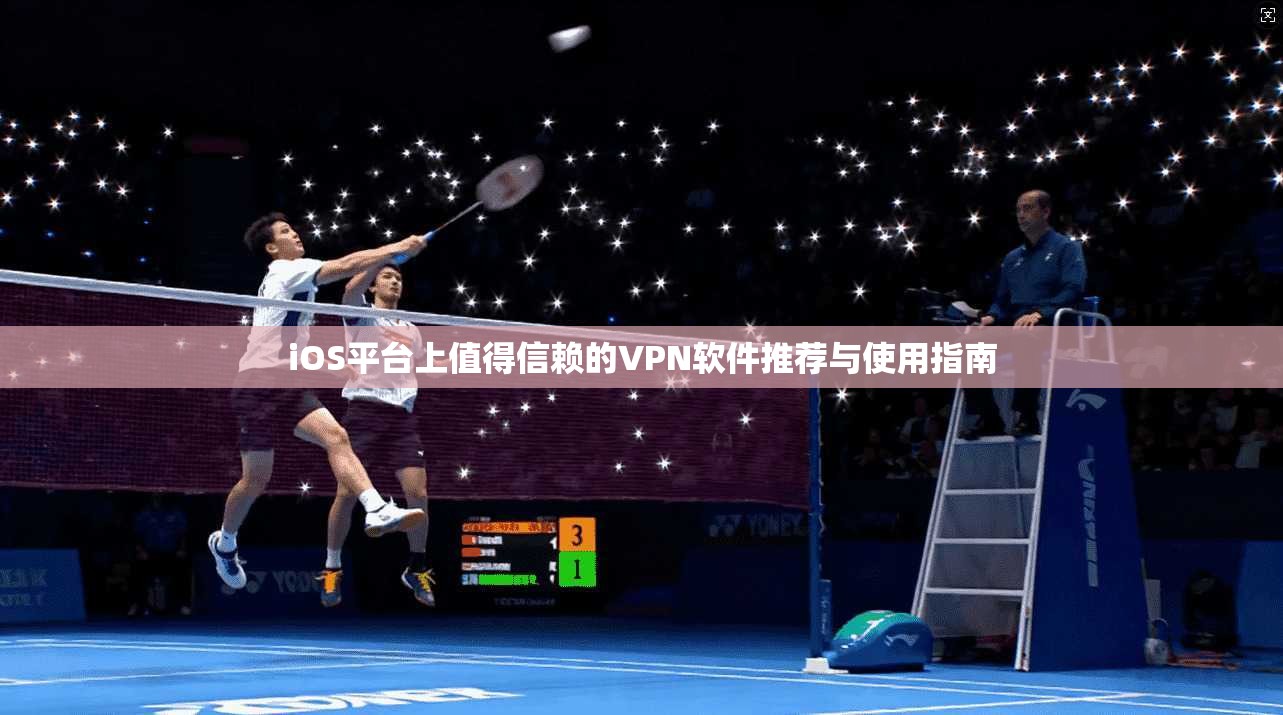 iOS平台上值得信赖的VPN软件推荐与使用指南