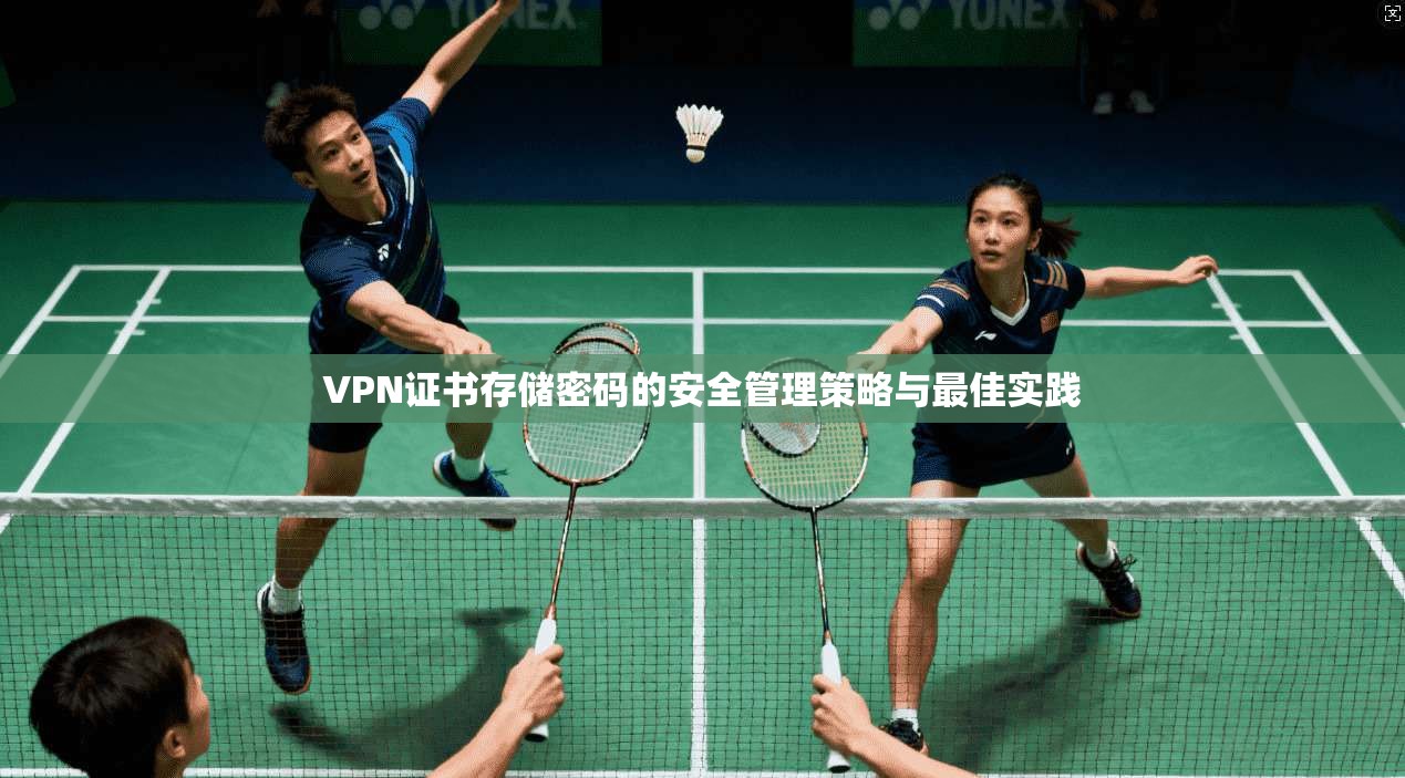 VPN证书存储密码的安全管理策略与最佳实践
